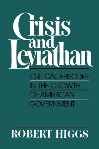 crisis and leviathan: critical episodes in the growth of american government: a pacific research institute for public policy book [jan 01, 1987] higgs, robert
