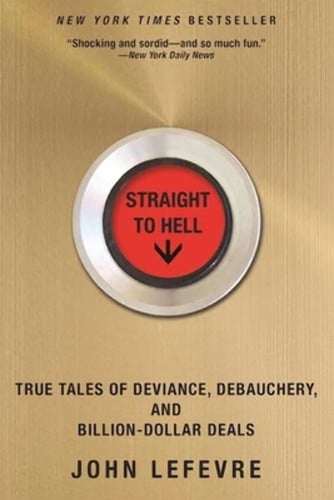 straight to hell: true tales of deviance, debauchery, and billion-dollar deals [paperback] [may 10, 2016] lefevre, john