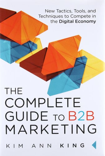 complete guide to b2b marketing, the: new tactics, tools, and techniques to compete in the digital economy [hardcover] [jun 25, 2015] king kim, ann