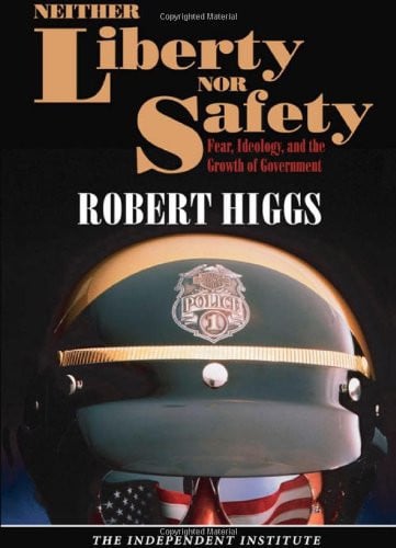 neither liberty nor safety: fear, ideology, and the growth of government (independent studies in political economy) [paperback] [apr 01, 2007] higgs, robert