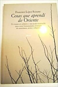 cosas que aprendí de oriente: un tratado de sabiduría y una ayuda inestimable para crecer humanamente al margen de esoterismos, sectas y religiones (actualidad)