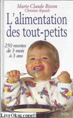 l'alimentation des tout-petits. 250 recettes de 3 mois a 3 ans