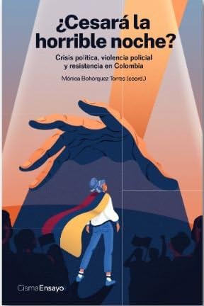 ¿cesará la horrible noche?: crisis política, violencia policial y resistencia en colombia: 9 (cisma ensayo)