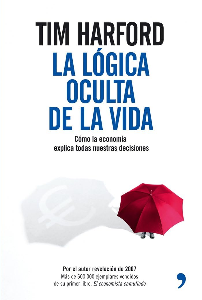 la lógica oculta de la vida: como la economia todas nuestras decisiones (fuera de colección)