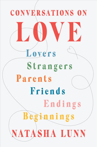 conversations on love: lovers, strangers, parents, friends, endings, beginnings [apr 19, 2022] lunn, natasha