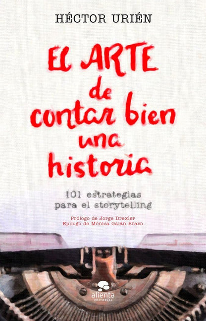 El arte de contar bien una historia: 101 estrategias para el storytelling. (Alienta)