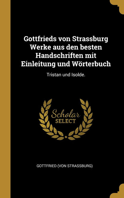 Gottfrieds von Strassburg Werke aus den besten Handschriften mit Einleitung und Wörterbuch: Tristan und Isolde.