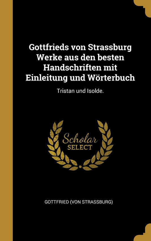 Gottfrieds von Strassburg Werke aus den besten Handschriften mit Einleitung und Wörterbuch: Tristan und Isolde.