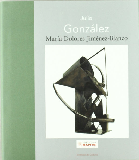 Julio González: La Nueva Escultura En Hierro (Maestros españoles del Arte Moderno y Contemporáneo)