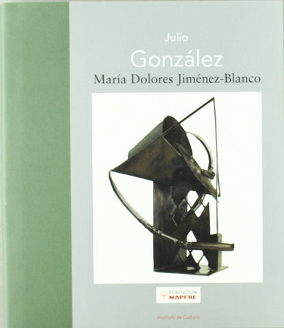 Julio González: La Nueva Escultura En Hierro (Maestros españoles del Arte Moderno y Contemporáneo)