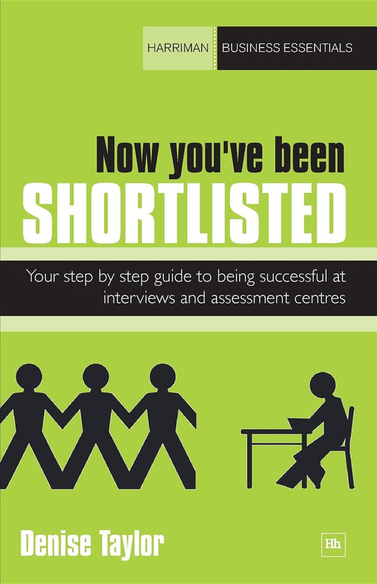 Now You’ve Been Shortlisted: Your Step-By-Step Guide to Being Successful at Interviews and Assessment Centres (Harriman Business Essentials)