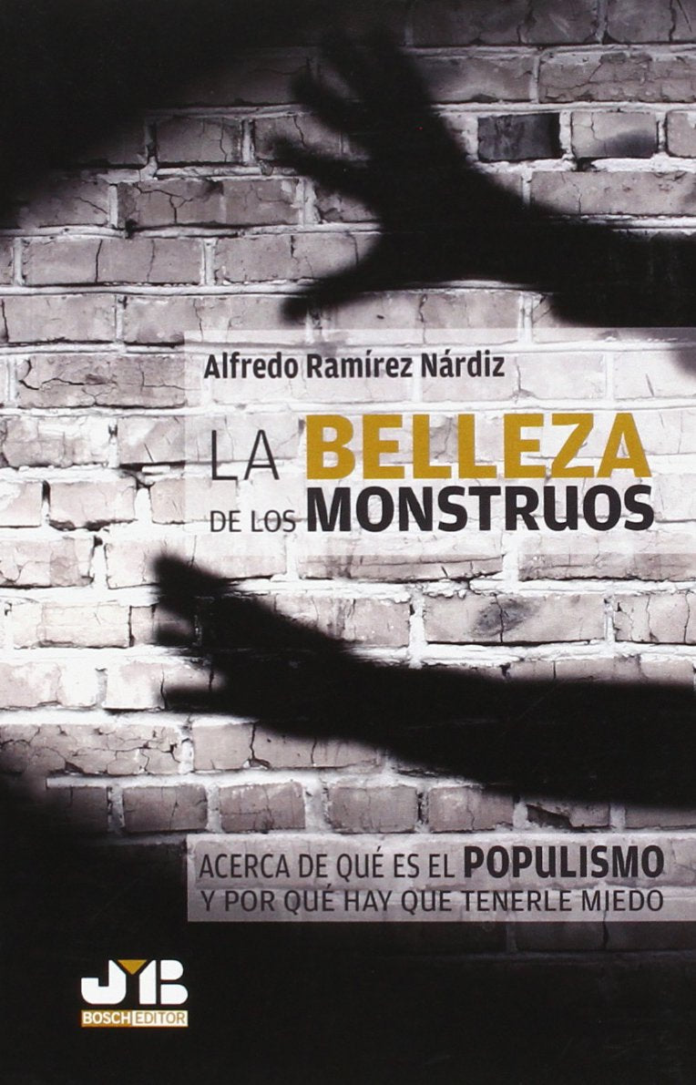 la belleza de los monstruos: acerca de qué es el populismo y por qué hay que tenerle miedo (sin coleccion)