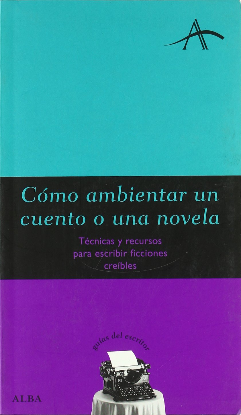 cómo ambientar un cuento o una novela: técnicas y recursos para escribir ficciones creíbles (guías del escritor)