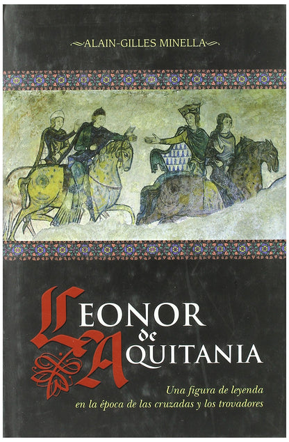 Leonor de Aquitania : una figura de leyenda en la época de las Cruzadas y los trovadores